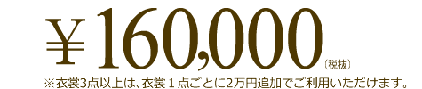 160,000円(税抜)※衣裳3点以上は、衣裳1点ごとに2万円追加でご利用いただけます。