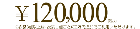 120,000円(税抜)※衣裳3点以上は、衣裳1点ごとに2万円追加でご利用いただけます。