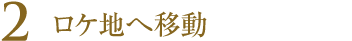 2.ロケ地へ移動