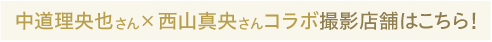 中道理央也さんと西山真央さんコラボ撮影店舗はこちら！