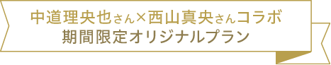 中道理央也さん×西山真央さんコラボ 期間限定オリジナルプラン